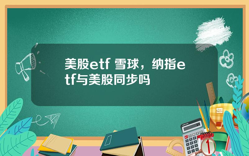 美股etf 雪球，纳指etf与美股同步吗